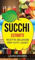 Succhi: Estratti: ricette deliziose per tutti i gusti