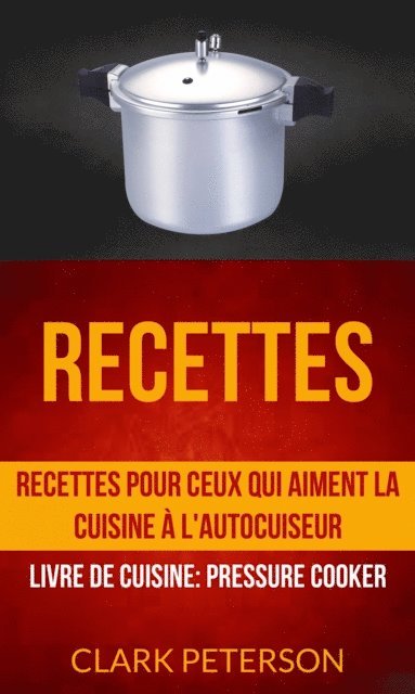Clark Peterson - Recettes: Recettes pour ceux qui aiment la cuisine à l'autocuiseur (Livre De Cuisine: Pressure Cooker), E-bok