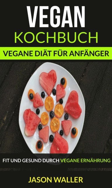 Jason Waller - Vegan Kochbuch: Vegane Diät für Anfänger (Fit und gesund durch vegane Ernährung), E-bok