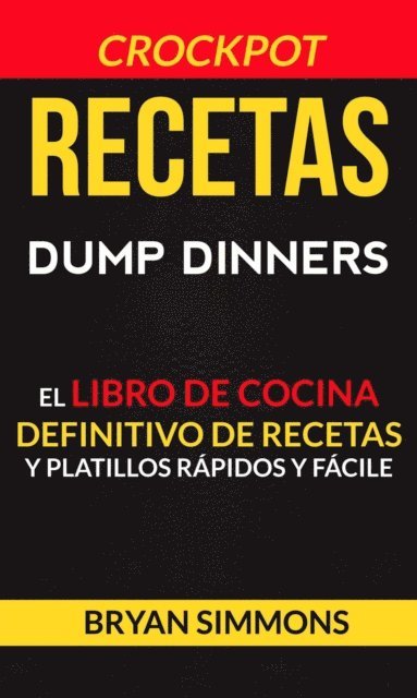 Bryan Simmons - Recetas: Dump Dinners: El Libro de Cocina Definitivo de Recetas y Platillos Rápidos y Fáciles (Crockpot), E-bok