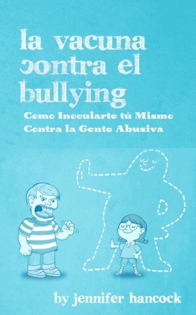 Jennifer Hancock - La Vacuna Contra el Bullying: Como Inocularte tú Mismo Contra la Gente Abusiva, E-bok