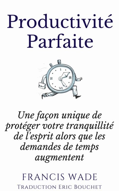 Francis Wade - Productivité Parfaite - une façon unique de protéger votre tranquillité d'esprit, E-bok