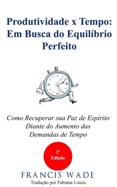 Francis Wade - Produtividade x Tempo: em Busca do Equilíbrio Perfeito, E-bok