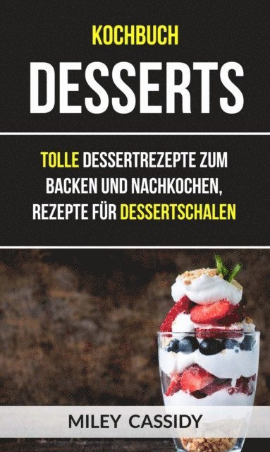 Miley Cassidy - Kochbuch: Desserts: Tolle Dessertrezepte zum Backen und Nachkochen, Rezepte für Dessertschalen, E-bok. Tillgänglighet: Lägg i varukorg