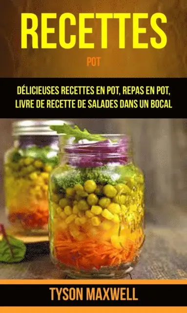 Recettes: Pot: Délicieuses recettes en pot, repas en pot, livre de recette de salades dans un bocal