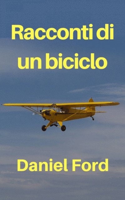 Daniel Ford - Racconti di un biciclo – La mia storia d’amore tardiva con un Piper Cub e i suoi fratellini, E-bok