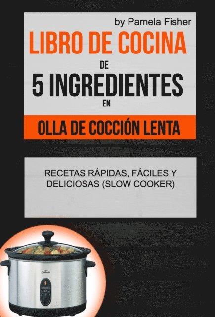 Pamela Fisher - Libro de cocina de 5 ingredientes en olla de cocción lenta: recetas rápidas, fáciles y deliciosas (Slow Cooker), E-bok
