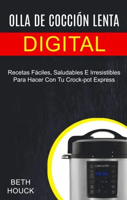 Olla de cocción lenta digital: Recetas Fáciles, Saludables E Irresistibles Para Hacer Con Tu Crock-pot Express