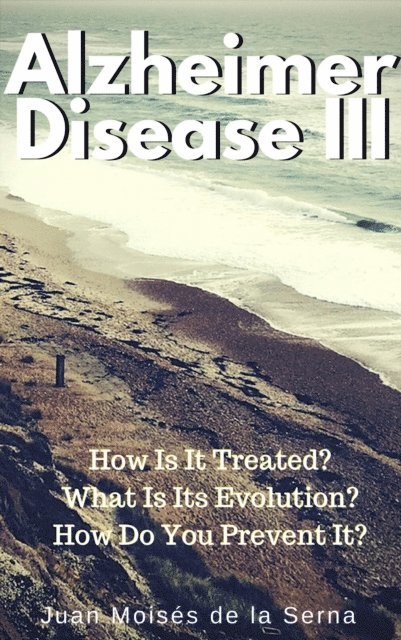 Juan Moises de la Serna - Azheimer Disease III  How is  it treated? What is its evolution? How do you prevent it?, E-bok
