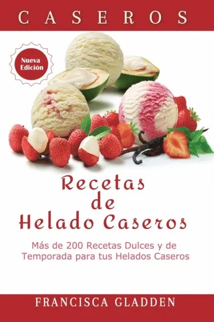 Francisca Gladden - Recetas de Helado Caseros: Más de 200 Recetas Dulces y de Temporada para tus Helados Caseros, E-bok. Tillgänglighet: Lägg i varukorg