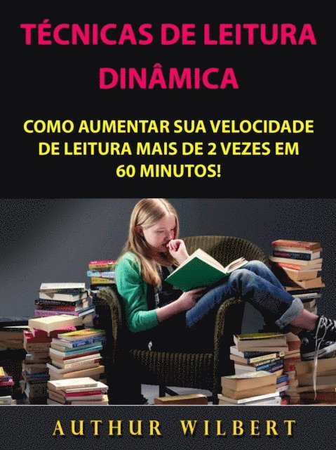 Arthur Wilbert - Técnicas De Leitura Dinâmica: Como Aumentar Sua Velocidade De Leitura Mais De 2 Vezes Em 60 Minutos!, E-bok
