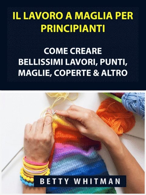 Betty Whitman - Il Lavoro a Maglia per Principianti: Come Creare Bellissimi Lavori, Punti, Maglie, Coperte & Altro, E-bok. Tillgänglighet: Lägg i varukorg
