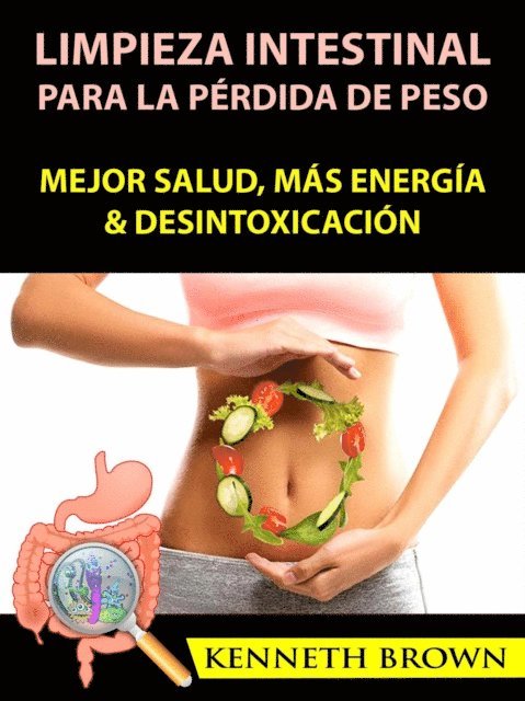 Kenneth Brown - Limpieza Intestinal Para La Pérdida De Peso: Mejor Salud, Más Energía & Desintoxicación, E-bok