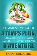 Comment Voyager ÿ Temps Plein, Travailler ÿ Temps Partiel et Vivre Une Vie d''Aventure