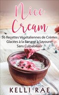 Nice Cream : 56 Recettes VÃ©gÃ©taliennes de CrÃ¤mes GlacÃ©es Ã¿ la Banane Ã¿ Savourer Sans Culpabiliser