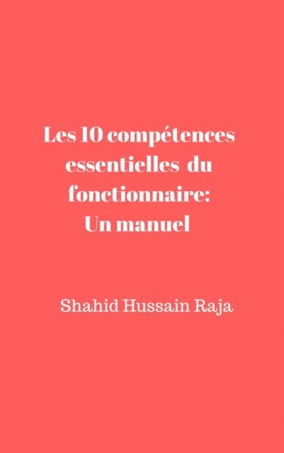 Shahid Hussain Raja - Les 10 compétences essentielles du fonctionnaire: Un manuel proposé par Shahid Hussain Raja, E-bok