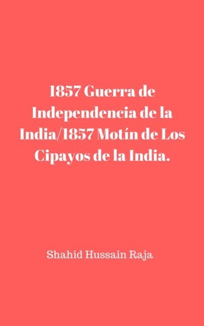 Shahid Hussain Raja - 1857 Guerra de Independencia de la India/1857 Motín de Los Cipayos de la India., E-bok