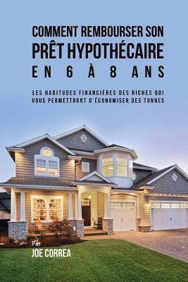 Joe Correa - Comment Rembourser son Prêt Hypothécaire en 6 à 8 Ans: Les Habitudes Financières des Riches qui Vous Permettront D'économiser des Tonnes, Häftad. Tillgänglighet: Lägg i varukorg