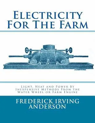 Frederick Irving Anderson - Electricity For The Farm: Light, Heat and Power By Inexpensive Methods From the Water Wheel or Farm Engine, Häftad. Tillgänglighet: Lägg i varukorg