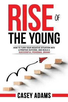 Casey Adams - Rise of The Young: How To Turn Your Negative Situation Into A Positive Outcome, and Build A Successful Personal Brand, Häftad. Tillgänglighet: Lägg i varukorg