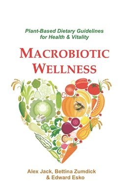 Edward Esko, Bettina Zumdick - Macrobiotic Wellness: Plant-Based Dietary Guidelines for Health & Vitality, Häftad