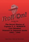 Roll On!: One Man's War Including The Secret Diaries Of Captain T. C. Roberts (1st Chindits), Prisoner In Japanese Hands 1943-19