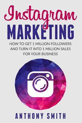 Instagram Marketing: How to Get 1 Million Followers and Turn it into 1 Million Sales for Your Business