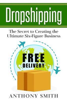 Dropshipping: The Secret to Creating the Ultimate Six-Figure Business