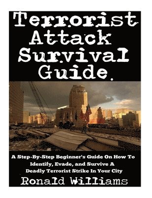 Ronald Williams - Terrorist Attack Survival Guide: A Step-By-Step Beginner's Guide On How To Identify, Evade, and Survive A Deadly Terrorist Strike In Your City, Häftad. Tillgänglighet: Lägg i varukorg