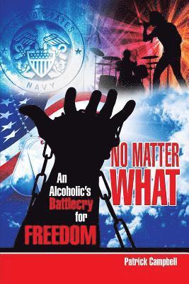 No Matter What, An Alcoholic's Battlecry For Freedom