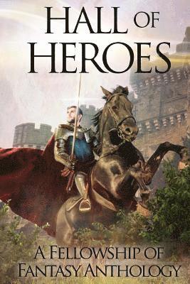 Hall of Heroes: A Fellowship of Fantasy Anthology