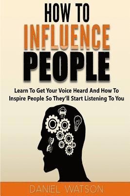 Daniel Watson - How To Influence People: Learn to get your voice heard and how to inspire people so they'll start listening to you, Häftad
