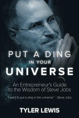 Steve Jobs: Put a Ding in Your Universe: An Entrepreneur's Guide to the Wisdom of Steve Jobs