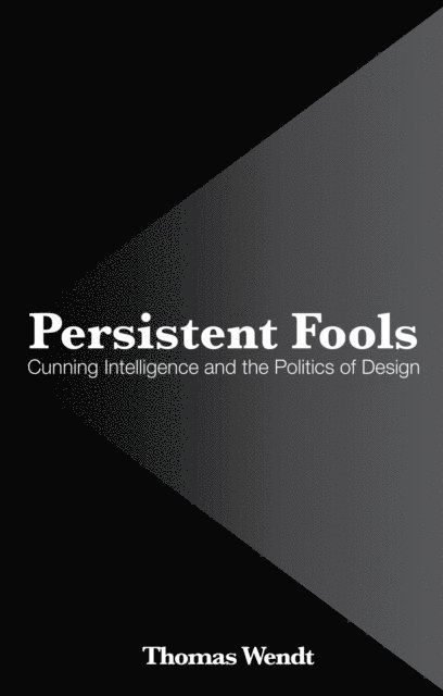 Thomas Wendt - Persistent Fools: Cunning Intelligence and the Politics of Design, Häftad