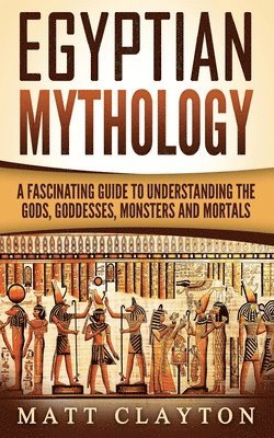 Matt Clayton - Egyptian Mythology: A Fascinating Guide to Understanding the Gods, Goddesses, Monsters, and Mortals, Häftad. Tillgänglighet: Lägg i varukorg