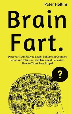 Peter Hollins - Brain Fart: Discover Your Flawed Logic, Failures in Common Sense and Intuition, and Irrational Behavior - How to Think Less Stupid, Häftad. Tillgänglighet: Lägg i varukorg