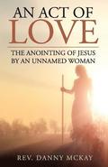 An Act of Love: The Anointing of Jesus by an Unnamed Woman