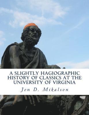 Jon D. Mikalson - A Slightly Hagiographic History of Classics at the University of Virginia: From 1825 to 1970, Häftad