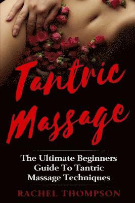 Rachel Thompson - Tantric Massage: The Ultimate Beginners Guide To Tantric Massage Techniques, Häftad