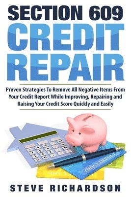 Steve Richardson - Section 609 Credit Repair: Proven Strategies To Remove All Negative Items From Your Credit Report While Improving, Repairing And Raising Your Cre, Häftad