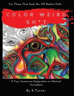 K. Turner - Color Weird Sh*t: For Those That Seek the Off Beaten Path.. A Fun, Immersive Exploration in Abstract Surrealism, Häftad