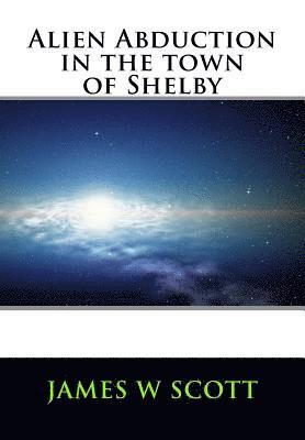 James W. Scott - Alien Abduction in the Town of Shelby, Häftad