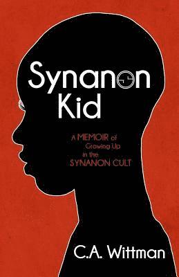 C. A. Wittman - Synanon Kid: A Memoir of Growing Up in the Synanon Cult, Häftad