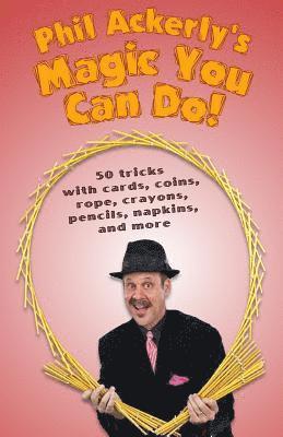 Phil Ackerly - Phil Ackerly's Magic You Can Do: 50 tricks with cards, coins, rope, crayons, pencils, napkins, and more, Häftad. Tillgänglighet: Lägg i varukorg