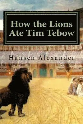 Hansen Alexander - How the Lions Ate Tim Tebow: A modern Christian parable, Häftad. Tillgänglighet: Lägg i varukorg