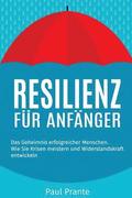 Resilienz fr Anfnger: Das Geheimnis erfolgreicher Menschen. Wie Sie Krisen meistern und Widerstandskraft entwickeln