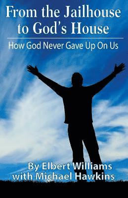 Michael Hawkins, Elbert Williams - From the Jailhouse to God's House: How God Never Gave Up on Me, Häftad