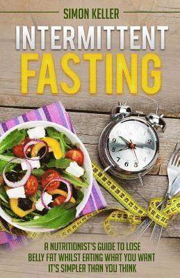 Simon Keller - Intermittent Fasting: A Nutritionist's Guide to Lose Belly Fat Whilst Eating What You Want - It's Simpler Than You Think, Häftad