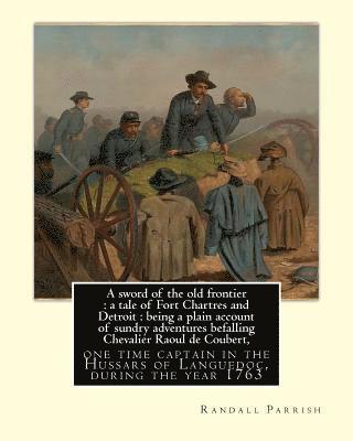 F. C. Yohn, Randall Parrish - A sword of the old frontier: a tale of Fort Chartres and Detroit: being a plain account of sundry adventures befalling Chevalier Raoul de Coubert,, Häftad. Tillgänglighet: Lägg i varukorg
