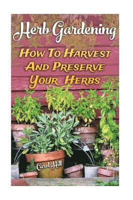 Carol Hill - Herb Gardening: How To Harvest And Preserve Your Herbs, Häftad
